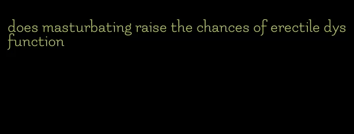 does masturbating raise the chances of erectile dysfunction