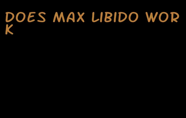 does max libido work