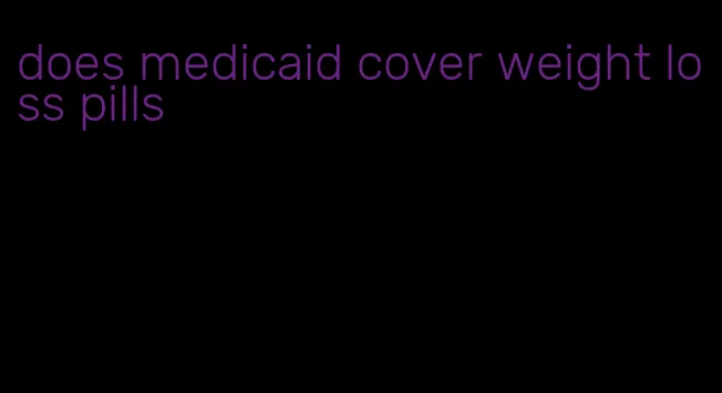 does medicaid cover weight loss pills