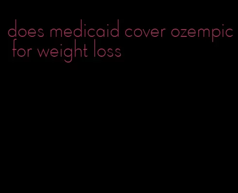 does medicaid cover ozempic for weight loss