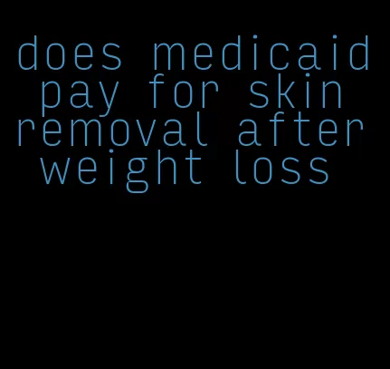 does medicaid pay for skin removal after weight loss