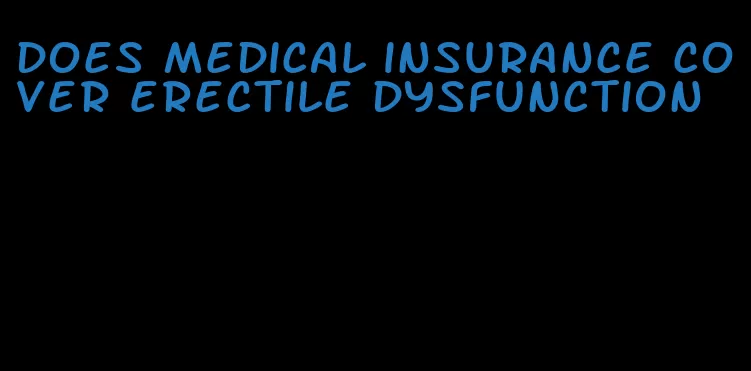 does medical insurance cover erectile dysfunction