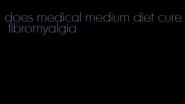 does medical medium diet cure fibromyalgia