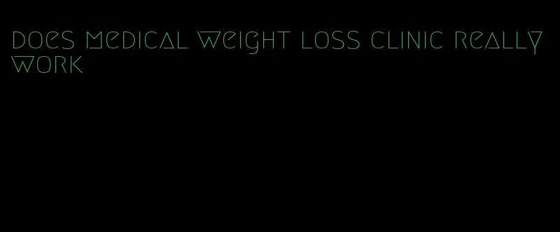 does medical weight loss clinic really work