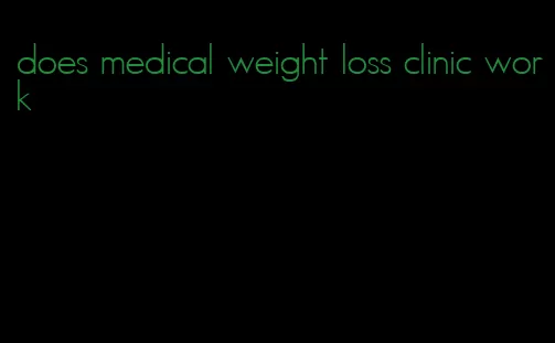 does medical weight loss clinic work