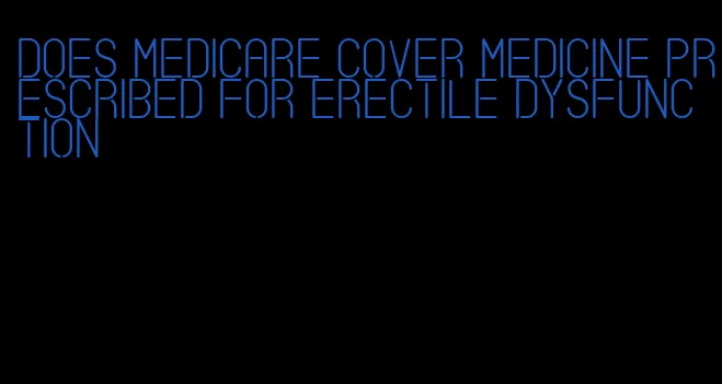 does medicare cover medicine prescribed for erectile dysfunction