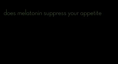 does melatonin suppress your appetite