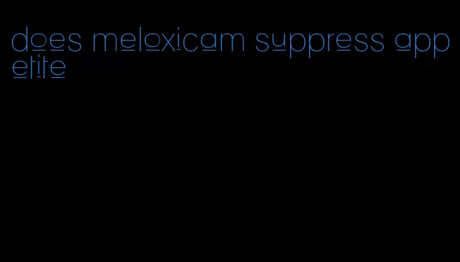 does meloxicam suppress appetite