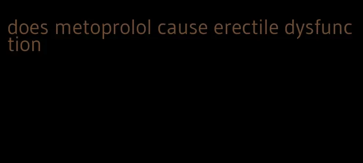 does metoprolol cause erectile dysfunction