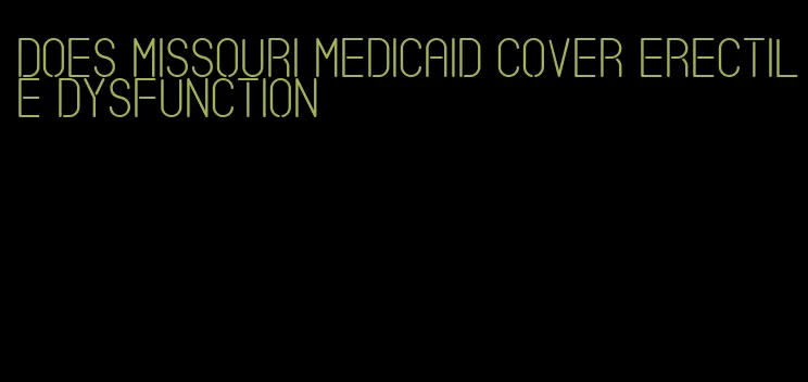 does missouri medicaid cover erectile dysfunction