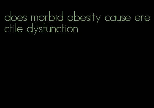 does morbid obesity cause erectile dysfunction