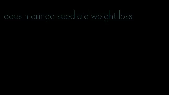 does moringa seed aid weight loss