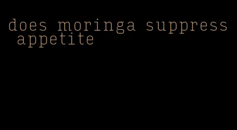 does moringa suppress appetite