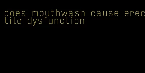 does mouthwash cause erectile dysfunction