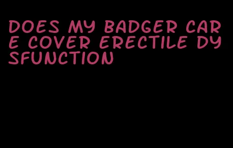 does my badger care cover erectile dysfunction