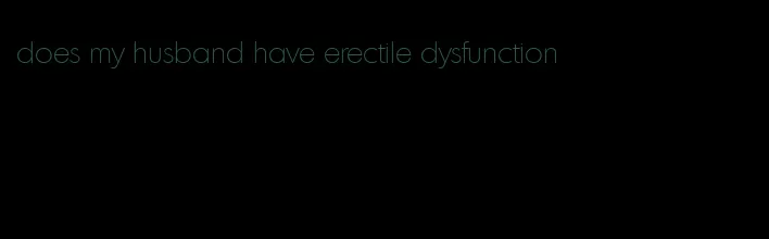 does my husband have erectile dysfunction