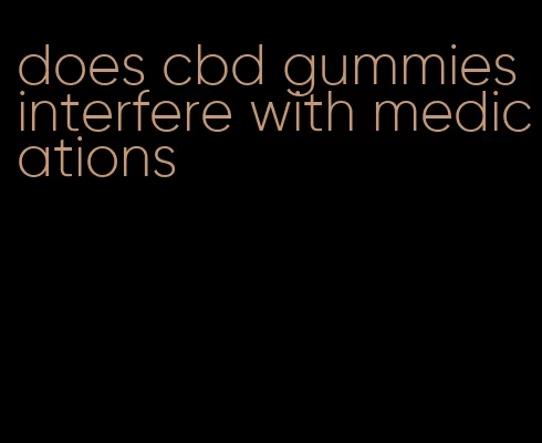 does cbd gummies interfere with medications