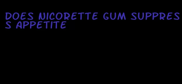 does nicorette gum suppress appetite