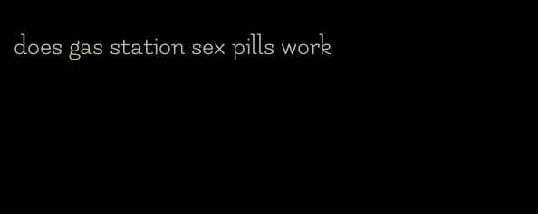 does gas station sex pills work