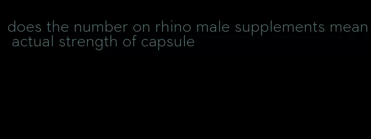 does the number on rhino male supplements mean actual strength of capsule