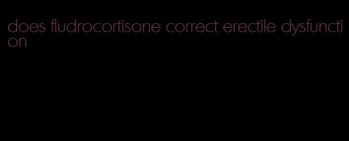 does fludrocortisone correct erectile dysfunction