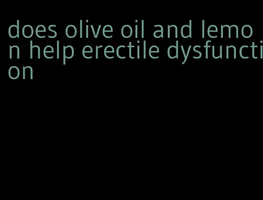 does olive oil and lemon help erectile dysfunction