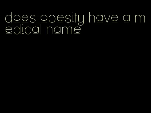 does obesity have a medical name