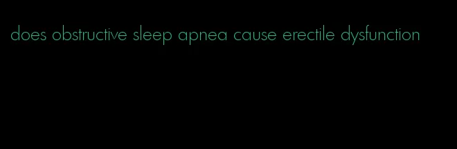 does obstructive sleep apnea cause erectile dysfunction