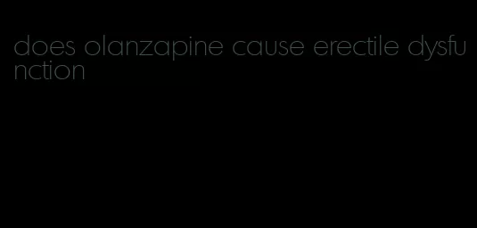 does olanzapine cause erectile dysfunction