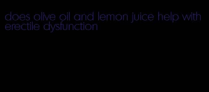 does olive oil and lemon juice help with erectile dysfunction