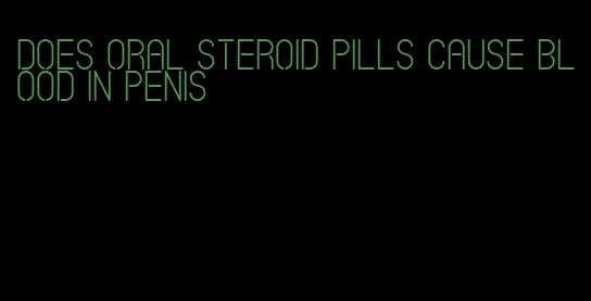 does oral steroid pills cause blood in penis