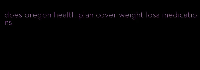 does oregon health plan cover weight loss medications