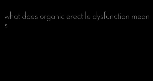 what does organic erectile dysfunction means