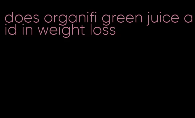 does organifi green juice aid in weight loss