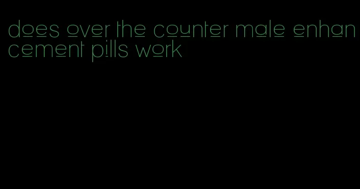 does over the counter male enhancement pills work