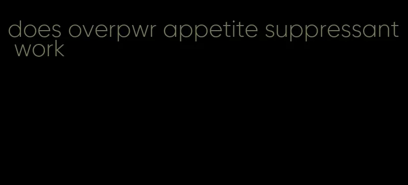 does overpwr appetite suppressant work