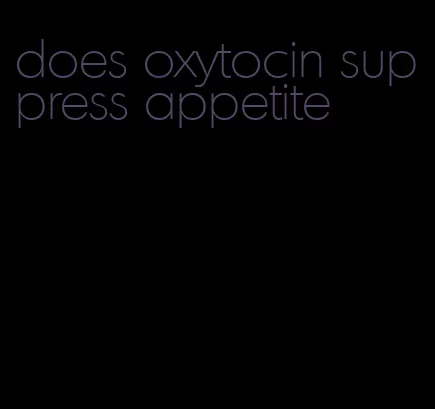 does oxytocin suppress appetite