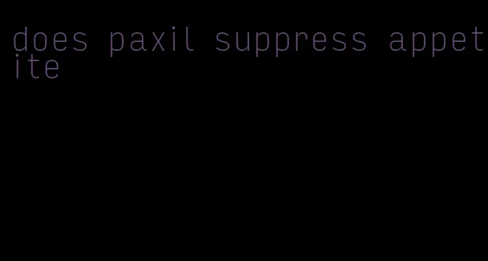 does paxil suppress appetite