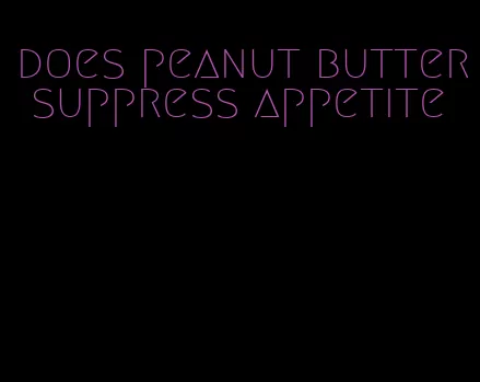 does peanut butter suppress appetite