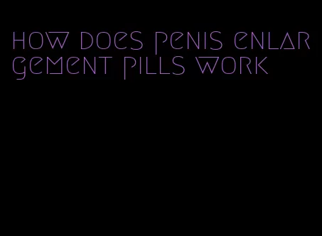 how does penis enlargement pills work