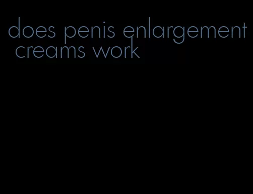 does penis enlargement creams work