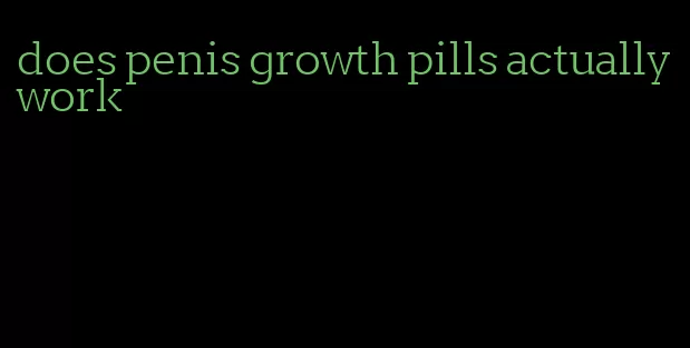 does penis growth pills actually work