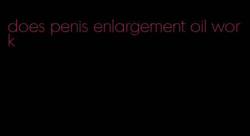 does penis enlargement oil work