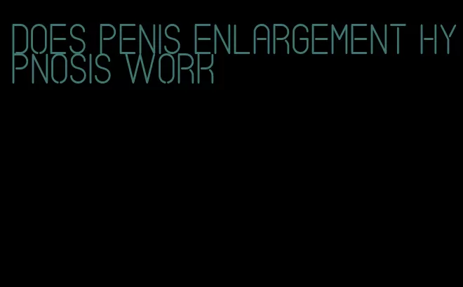 does penis enlargement hypnosis work