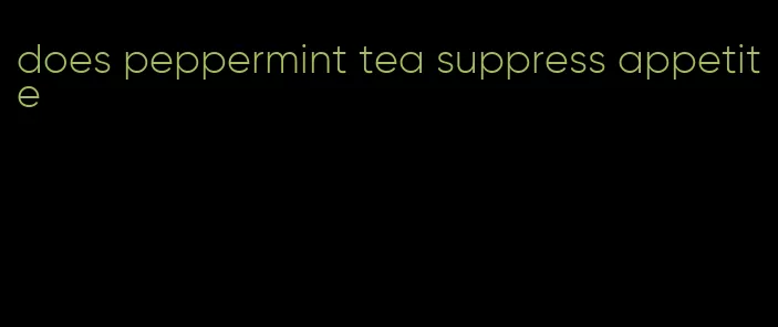 does peppermint tea suppress appetite