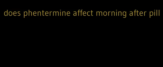 does phentermine affect morning after pill