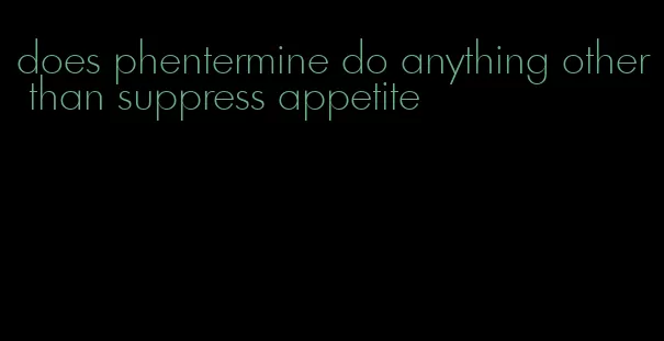 does phentermine do anything other than suppress appetite