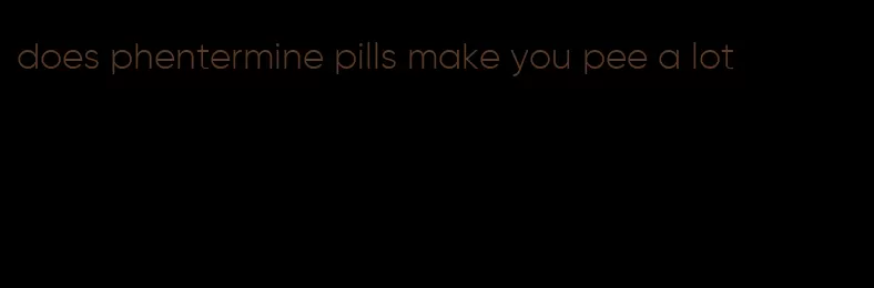 does phentermine pills make you pee a lot