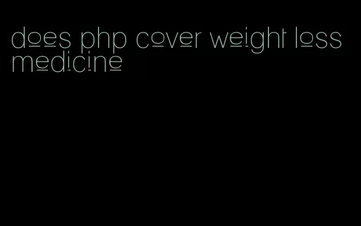 does php cover weight loss medicine