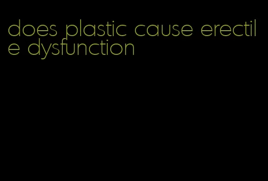 does plastic cause erectile dysfunction